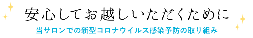 安心してお越しいただくために 当サロンでの新型コロナウイルス感染予防の取り組み